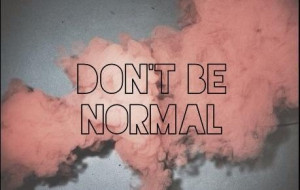 Don't be normal!!!