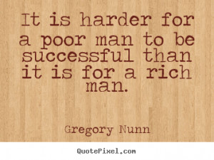 Gregory Nunn photo quotes - It is harder for a poor man to be ...