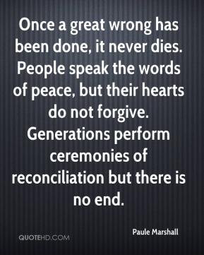 Once a great wrong has been done, it never dies. People speak the ...