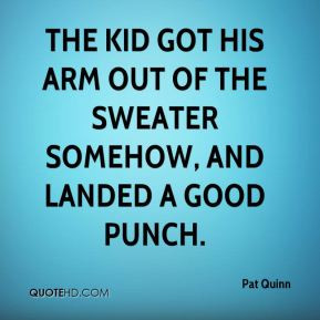 Pat Quinn - The kid got his arm out of the sweater somehow, and landed ...