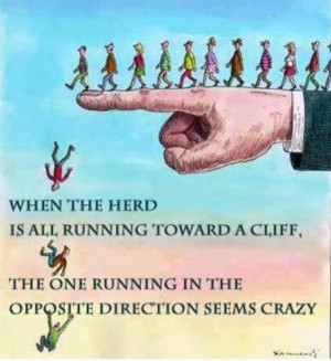 When the herd is all running toward a cliff, the one running in the ...