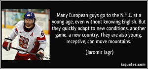 ... . They are also young, receptive, can move mountains. - Jaromir Jagr