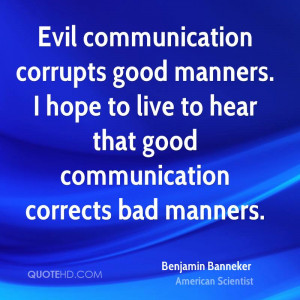 Evil communication corrupts good manners. I hope to live to hear that ...