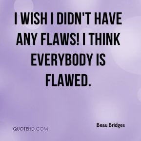 ... Bridges - I wish I didn't have any flaws! I think everybody is flawed