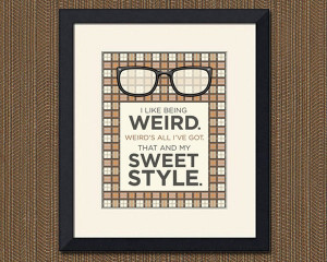 like being weird. Weird's all I've got. That and my sweet style