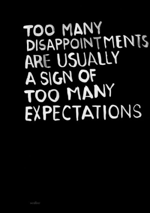 Too many disappointments are usually a sign of too many expectations.