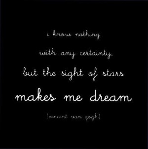 ... certainty, but the sight of stars makes me dream - Vincent Van Gogh