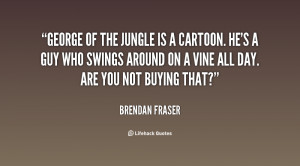 File Name : quote-Brendan-Fraser-george-of-the-jungle-is-a-cartoon ...