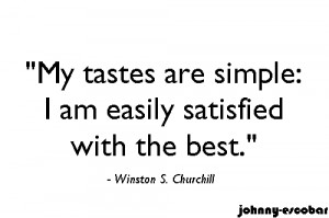 My tastes are simple: Iam easily satisfied with the best.
