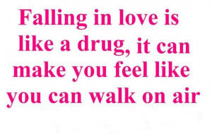 Falling in love is like a drug it can make you