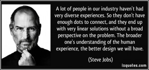 ... of the human experience, the better design we will have. - Steve Jobs