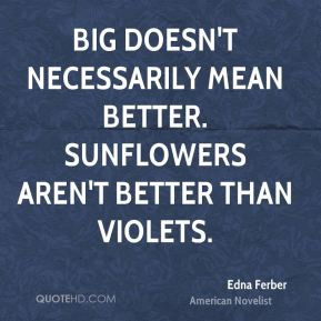 ... mean better. Sunflowers aren't better than violets. - Edna Ferber