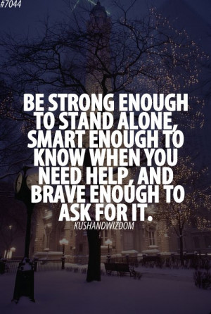 Quote Be Strong enough to stand alone, smart enough to know when you ...