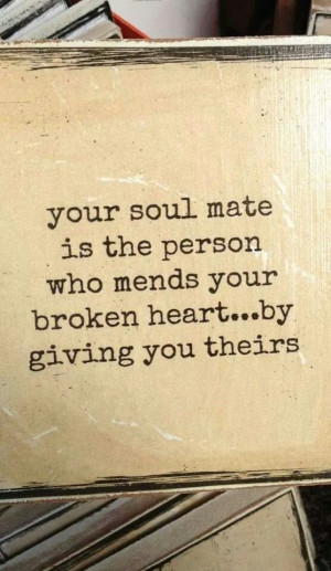 Your soul mate is the person who mends your broken heart....by giving ...