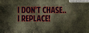 don't chase.. I replace Profile Facebook Covers