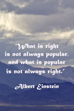 right is not always popular, and what is popular is not always right ...