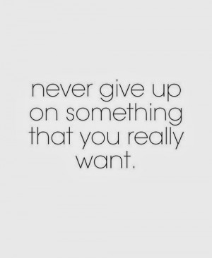 never give up on something that you really want