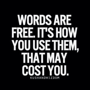 words are free, but it's how you use them....