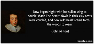 Now began Night with her sullen wing to double-shade The desert; fowls ...