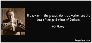 ... that washes out the dust of the gold-mines of Gotham. - O. Henry