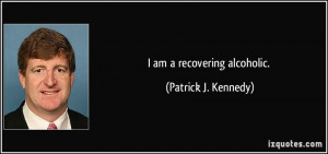 am a recovering alcoholic. - Patrick J. Kennedy
