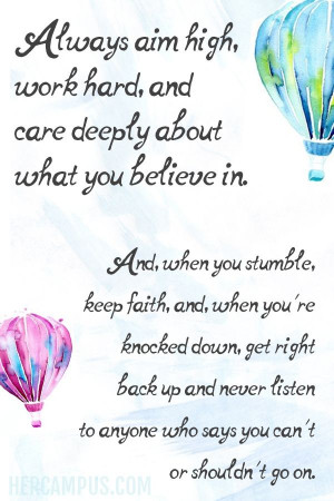 Always aim high, work hard, and care deeply about what you believe in ...