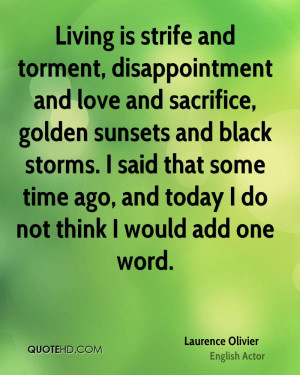Living is strife and torment, disappointment and love and sacrifice ...