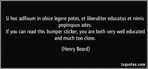 ... you can read this bumper sticker, you are both very well educated and