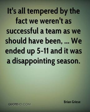 Brian Griese - It's all tempered by the fact we weren't as successful ...