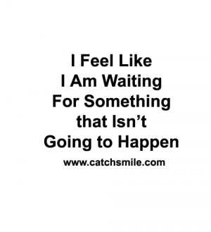 Like I Am Waiting for something that Isnt Going to Happen | All Quotes ...