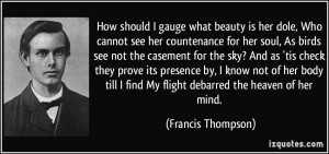 ... find My flight debarred the heaven of her mind. - Francis Thompson