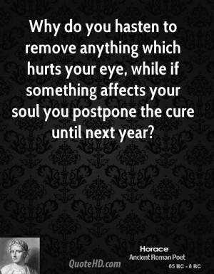 Why do you hasten to remove anything which hurts your eye, while if ...