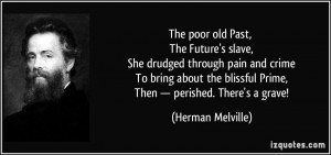The poor old Past, The Future's slave, She drudged through pain and ...
