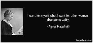 ... what I want for other women, absolute equality. - Agnes Macphail