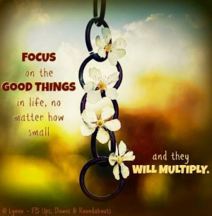 Focus on the good things in life quote via Ups, Downs, & Roundabouts ...