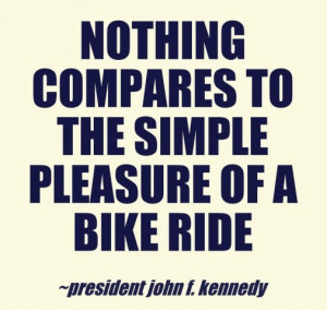 Nothing compares to the simple pleasure of a bike ride” – John F ...
