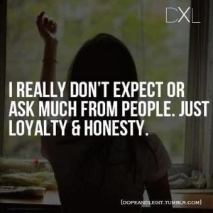 Loyalty & Honesty -doesnt seem like to much to expect from someone ...