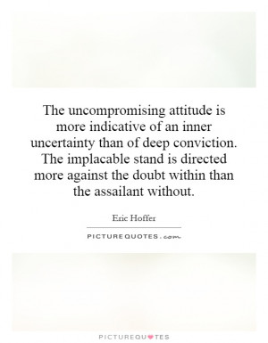 The uncompromising attitude is more indicative of an inner uncertainty ...