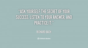 Ask yourself the secret of your success. Listen to your answer, and ...