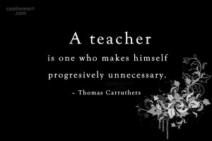 School Quote: A teacher is one who makes himself...