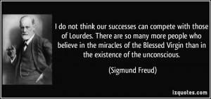 ... Virgin than in the existence of the unconscious. - Sigmund Freud