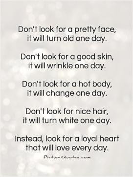 Don't look for a pretty face,it will turn old one day.Don't look for a ...