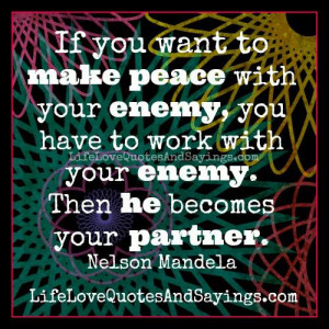 If you want to make peace with your enemy, you have to work with your ...