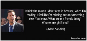 don't read is because, when I'm reading, I feel like I'm missing out ...