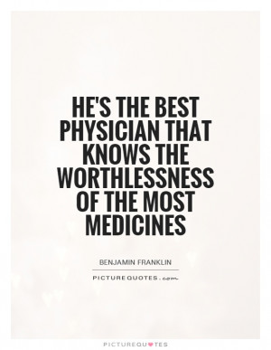 He's the best physician that knows the worthlessness of the most ...