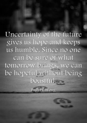 Uncertainty of the future gives us hope and keeps us humble. Since no ...
