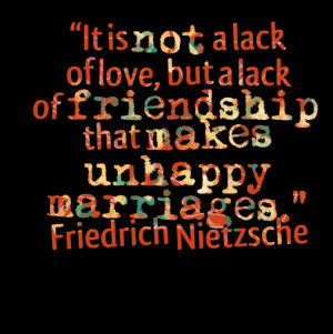 ... lack of friendship that makes unhappy marriages ? friedrich nietzsche