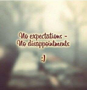 no expectations ; no disappointment