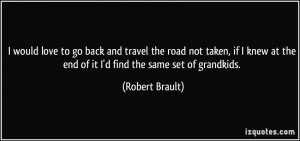 would love to go back and travel the road not taken, if I knew at ...