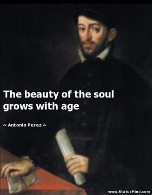 ... of the soul grows with age - Antonio Perez Quotes - StatusMind.com